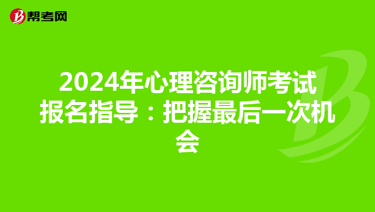 2024年心理咨询师考试报名指导：把握最后一次机会