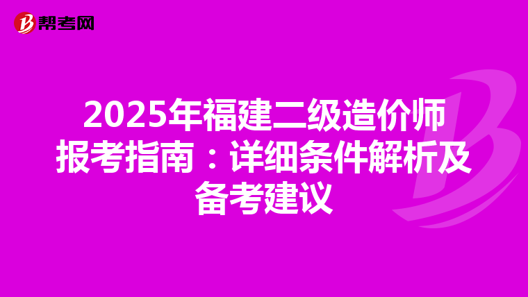 2025年福建二級造價師報考指南：詳細條件解析及備考建議