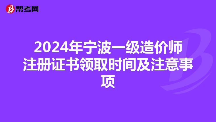 2024年寧波一級造價師注冊證書領取時間及注意事項