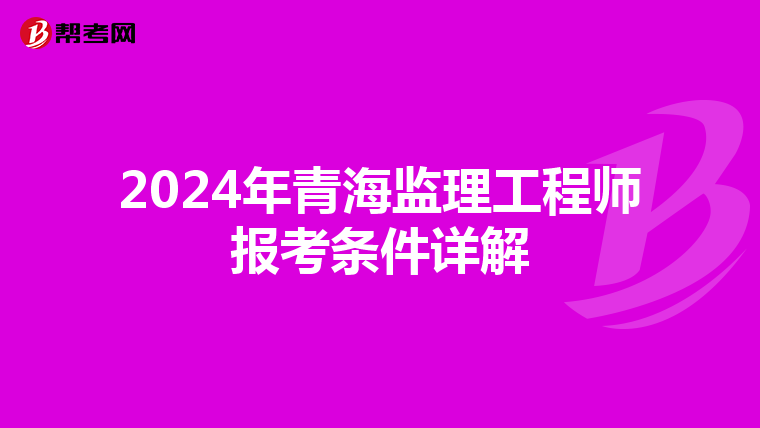 2024年青海监理工程师报考条件详解