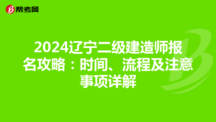 2024辽宁二级建造师报名攻略：时间、流程及注意事项详解