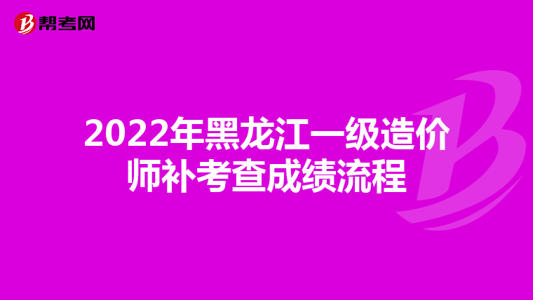 2022年黑龙江一级造价师补考查成绩流程