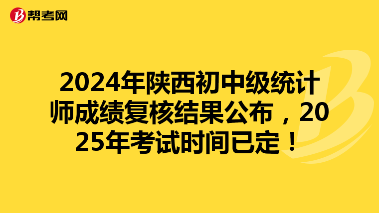2024年陜西初中級統計師成績復核結果公布，2025年考試時間已定！