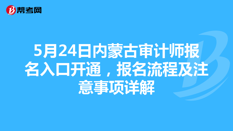 5月24日内蒙古审计师报名入口开通，报名流程及注意事项详解
