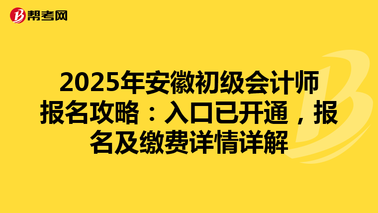 2025年安徽初级会计师报名攻略：入口已开通，报名及缴费详情详解
