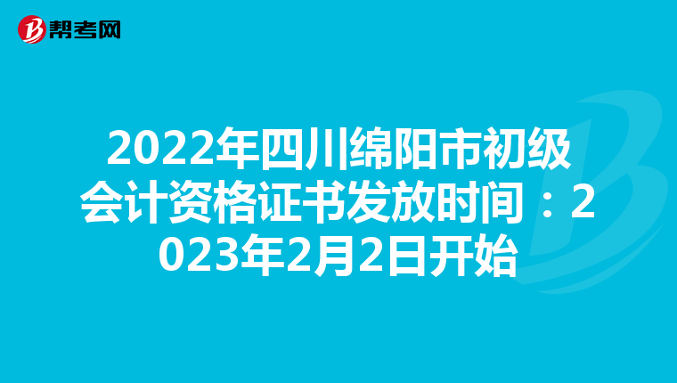 2022年四川绵阳市初级会计资格证书发放时间：2023年2月2日开始