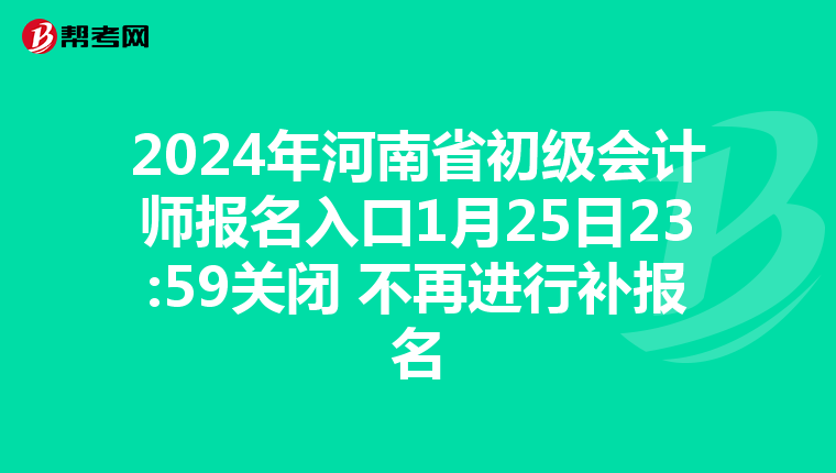 2024年河南省初级会计师报名入口1月25日23:59关闭 不再进行补报名