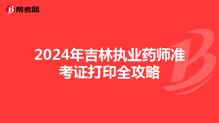 2024年吉林执业药师准考证打印全攻略