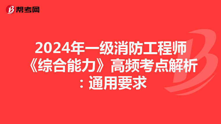 2024年一级消防工程师《综合能力》高频考点解析：通用要求