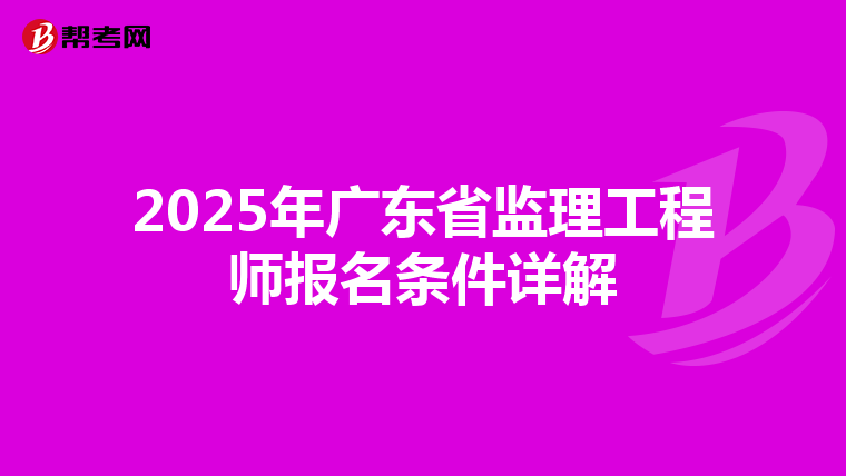 2025年广东省监理工程师报名条件详解