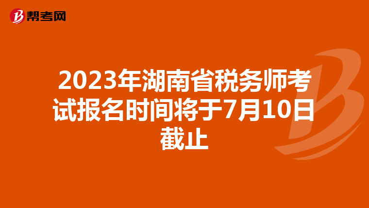 2023年湖南省稅務師考試報名時間將于7月10日截止