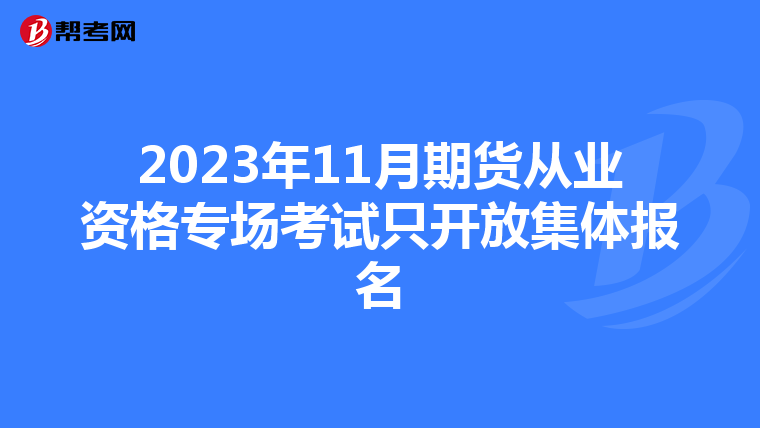 2023年11月期货从业资格专场考试只开放集体报名