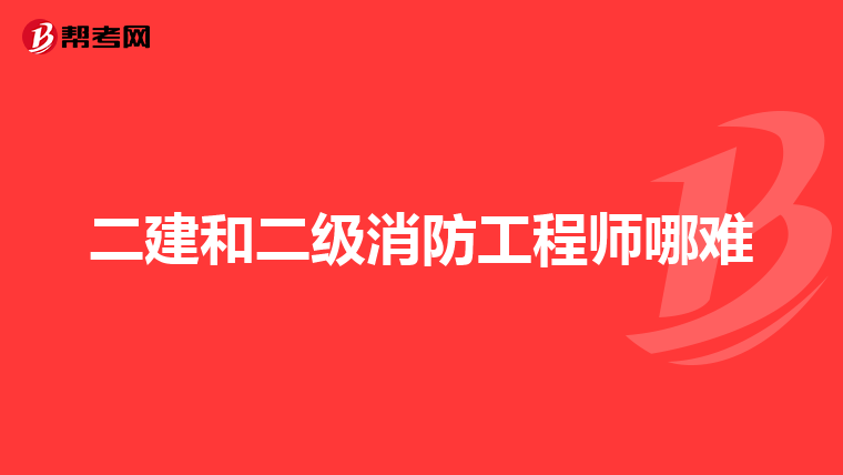 二建和二级消防工程师哪难