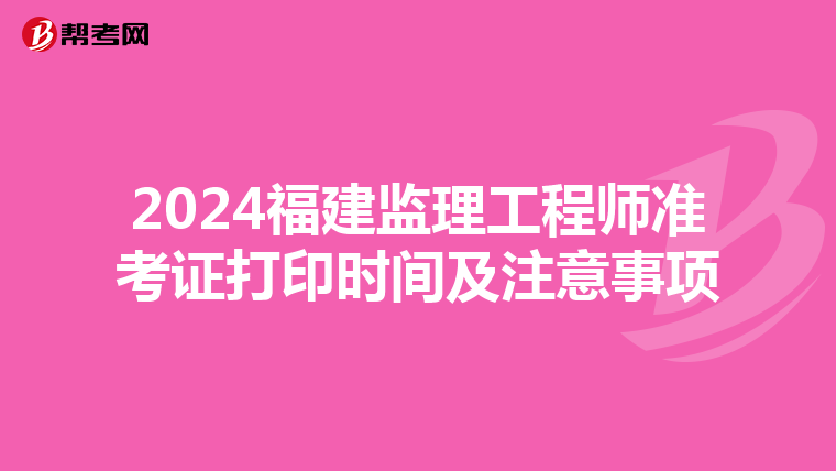2024福建监理工程师准考证打印时间及注意事项