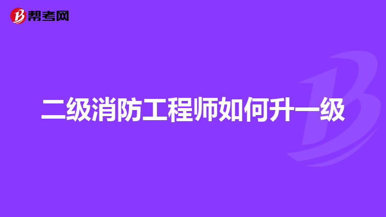 二级消防工程师如何升一级