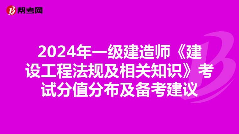 2024年一级建造师《建设工程法规及相关知识》考试分值分布及备考建议