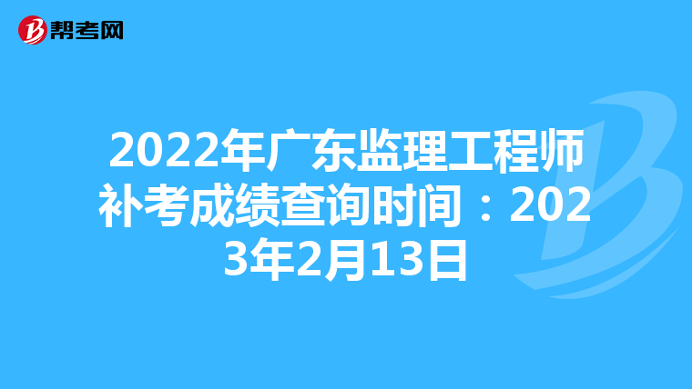 2022年广东监理工程师补考成绩查询时间：2023年2月13日