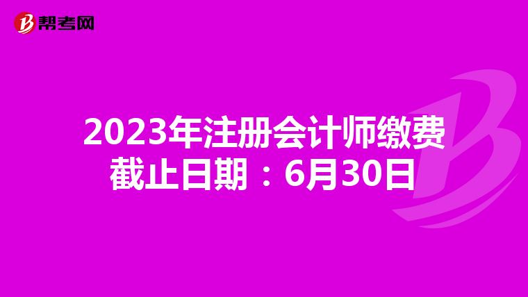 2023年注冊(cè)會(huì)計(jì)師繳費(fèi)截止日期:6月30日