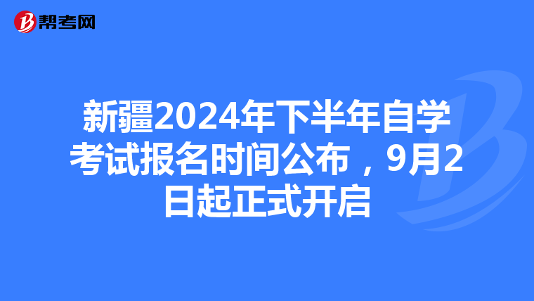 新疆2024年下半年自学考试报名时间公布，9月2日起正式开启