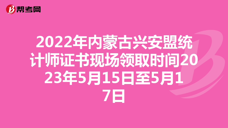 2022年内蒙古兴安盟统计师证书现场领取时间2023年5月15日至5月17日