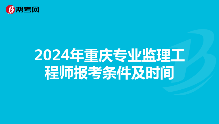 2024年重庆专业监理工程师报考条件及时间