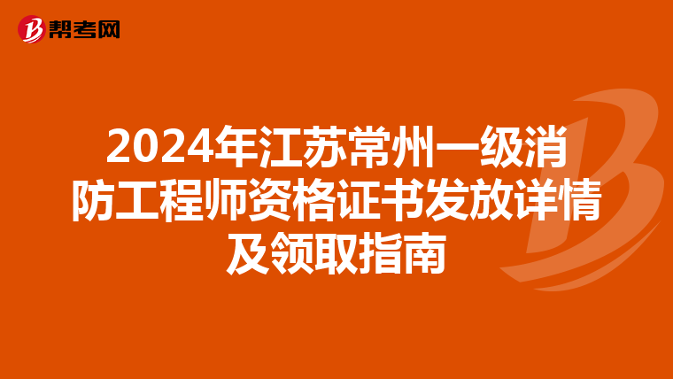 2024年江苏常州一级消防工程师资格证书发放详情及领取指南