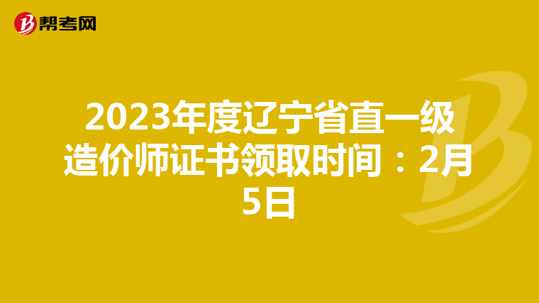 2023年度辽宁省直一级造价师证书领取时间：2月5日