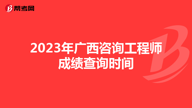 2023年广西咨询工程师成绩查询时间