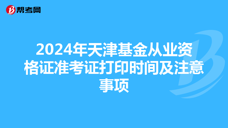 2024年天津基金从业资格证准考证打印时间及注意事项