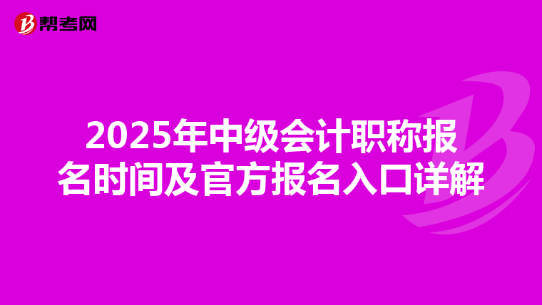 2025年中级会计职称报名时间及官方报名入口详解