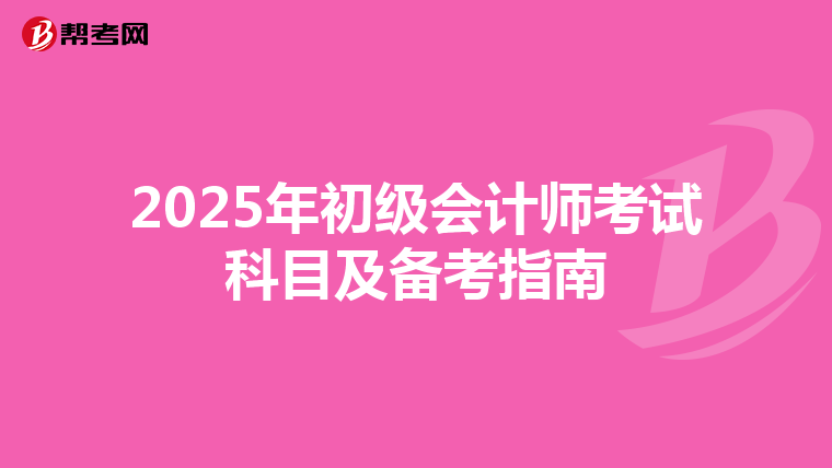 2025年初级会计师考试科目及备考指南