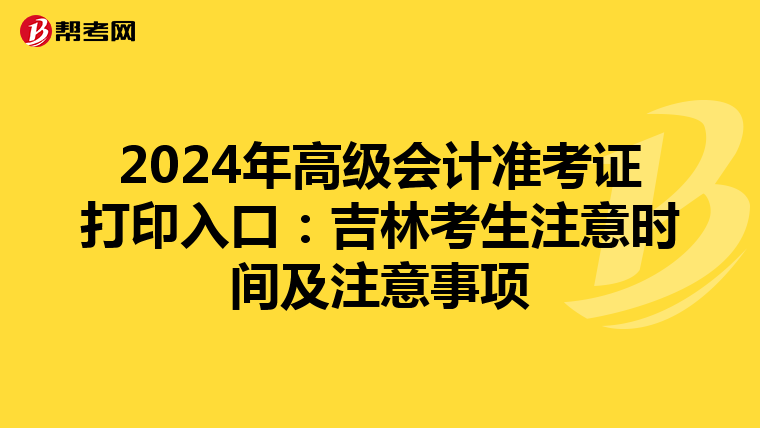 2024年高级会计准考证打印入口：吉林考生注意时间及注意事项