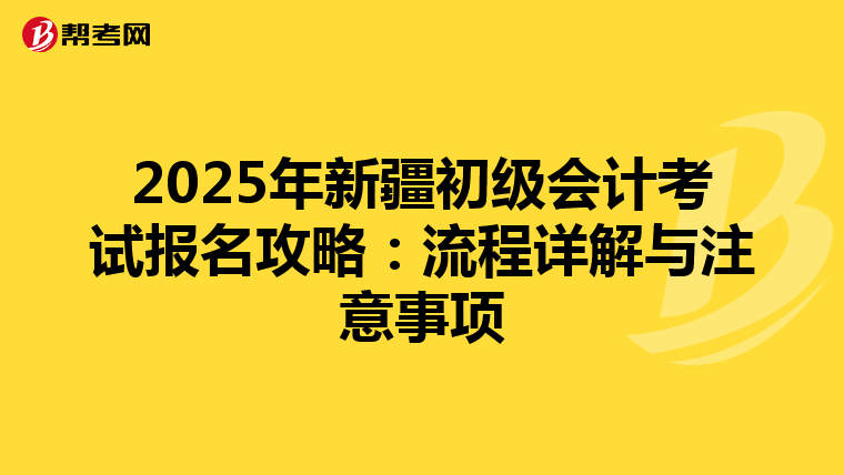 2025年新疆初级会计考试报名攻略：流程详解与注意事项