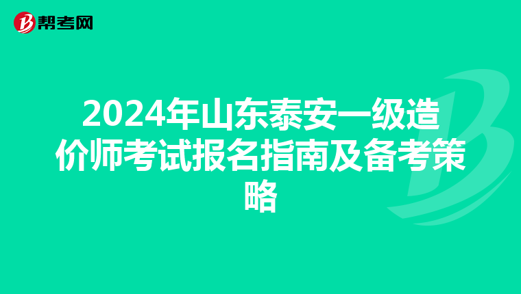 2024年山东泰安一级造价师考试报名指南及备考策略