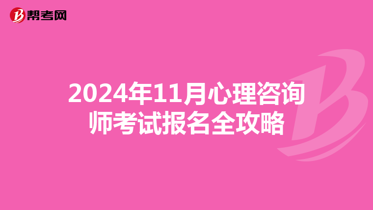 2024年11月心理咨詢師考試報名全攻略