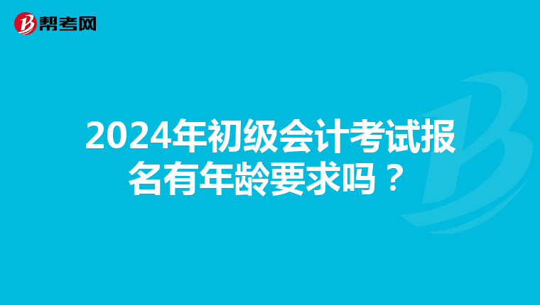 2024年初级会计考试报名有年龄要求吗?