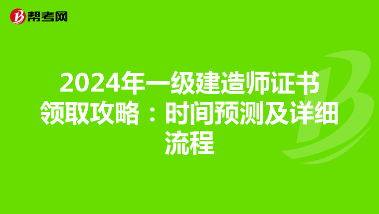 2024年一级建造师证书领取攻略：时间预测及详细流程