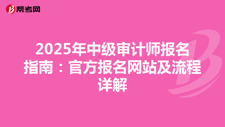 2025年中级审计师报名指南：官方报名网站及流程详解