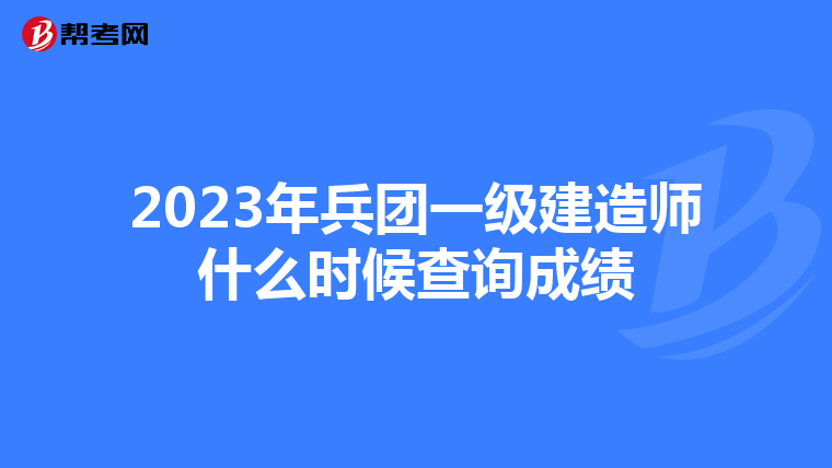 2023年兵团一级建造师什么时候查询成绩