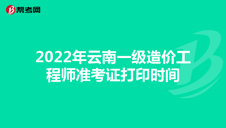 2022年云南一级造价工程师准考证打印时间