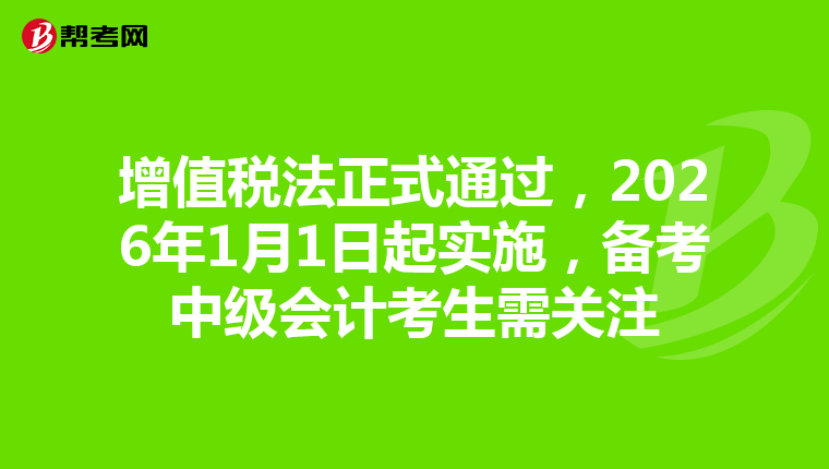 增值税法正式通过，2026年1月1日起实施，备考中级会计考生需关注