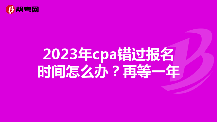 2023年cpa错过报名时间怎么办?再等一年