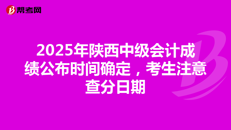 2025年陜西中級會計成績公布時間確定，考生注意查分日期