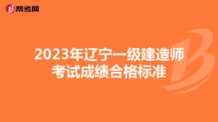 2023年辽宁一级建造师考试成绩合格标准