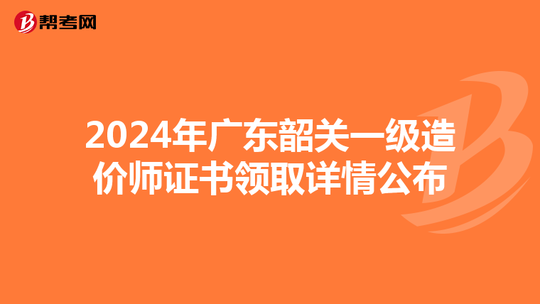 2024年广东韶关一级造价师证书领取详情公布