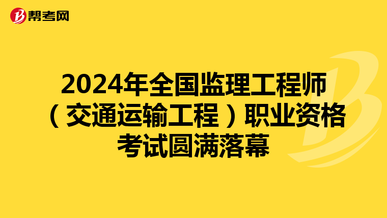 2024年全国监理工程师（交通运输工程）职业资格考试圆满落幕