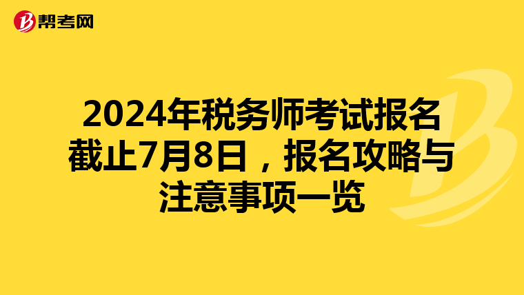 2024年税务师考试报名截止7月8日，报名攻略与注意事项一览