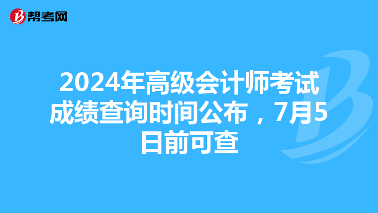 2024年高级会计师考试成绩查询时间公布，7月5日前可查