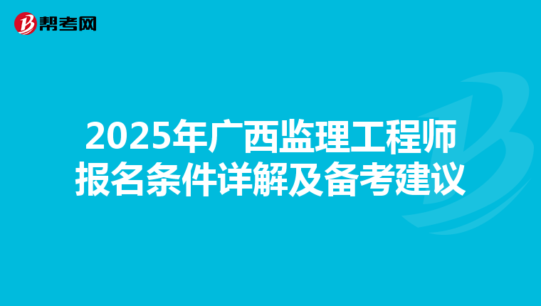 2025年广西监理工程师报名条件详解及备考建议