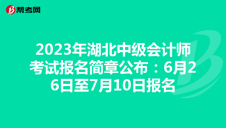 2023年湖北中級(jí)會(huì)計(jì)師考試報(bào)名簡章公布:6月26日至7月10日?qǐng)?bào)名